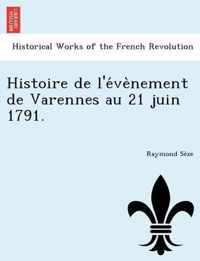 Histoire de L'e Ve Nement de Varennes Au 21 Juin 1791.