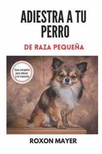 Adiestra a Tu Perro de Raza Pequena