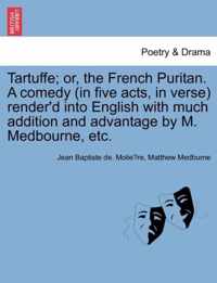 Tartuffe; Or, the French Puritan. a Comedy (in Five Acts, in Verse) Render'd Into English with Much Addition and Advantage by M. Medbourne, Etc.