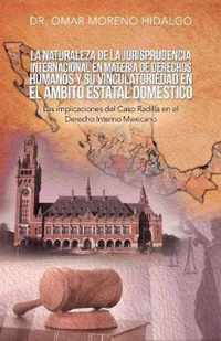 La Naturaleza De La Jurisprudencia Internacional En Materia De Derechos Humanos Y Su Vinculatoriedad En El Ambito Estatal Domestico