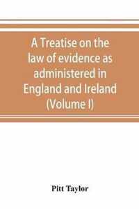 A treatise on the law of evidence as administered in England and Ireland; with illustrations from Scotch, Indian, American and other legal systems (Volume I)