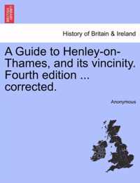 A Guide to Henley-On-Thames, and Its Vincinity. Fourth Edition ... Corrected.