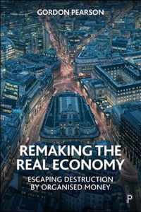 Remaking the Real Economy Escaping Destruction by Organised Money