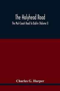 The Holyhead Road; The Mail-Coach Road To Dublin (Volume I)