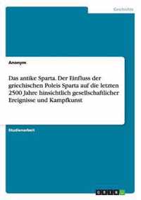 Das antike Sparta. Der Einfluss der griechischen Poleis Sparta auf die letzten 2500 Jahre hinsichtlich gesellschaftlicher Ereignisse und Kampfkunst