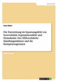 Die Eurorettung im Spannungsfeld von Souveranitat, Supranationalitat und Demokratie. Der EZB-rechtliche Handlungsrahmen und die Kompetenzgrenzen