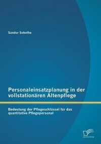 Personaleinsatzplanung in der vollstationären Altenpflege: Bedeutung der Pflegeschlüssel für das quantitative Pflegepersonal