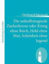 Die unheilbringende Zauberkrone oder König ohne Reich, Held ohne Mut, Schönheit ohne Jugend: Tragisch-komisches Original-Zauberspiel in zwei Aufzügen