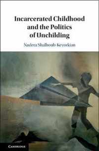 Incarcerated Childhood and the Politics of Unchilding