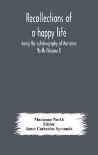 Recollections of a happy life, being the autobiography of Marianne North (Volume I)