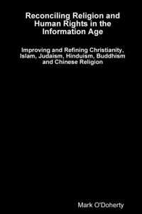 Reconciling Religion and Human Rights in the Information Age - Improving and Refining Christianity, Islam, Judaism, Hinduism, Buddhism and Chinese Religion