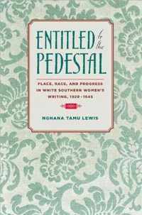 Entitled To The Pedestal: Place, Race, And Progress In White Southern Women's Writing,1920-1945