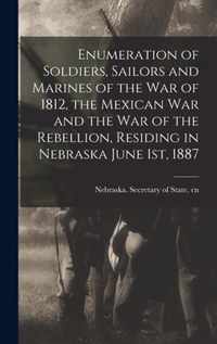 Enumeration of Soldiers, Sailors and Marines of the War of 1812, the Mexican War and the War of the Rebellion, Residing in Nebraska June 1st, 1887