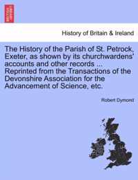 The History of the Parish of St. Petrock, Exeter, as Shown by Its Churchwardens' Accounts and Other Records ... Reprinted from the Transactions of the Devonshire Association for the Advancement of Science, Etc.