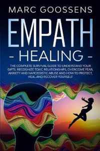 Empath Healing The Complete Survival Guide to Understand Your Gifts, Recognize Toxic Relationships, Overcome Fear, Anxiety, and Narcissistic Abuse How to Protect, Heal, and Recover Yourself