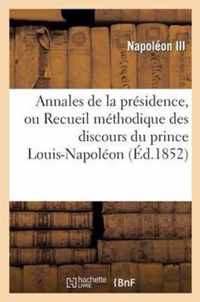 Annales de la Présidence, Ou Recueil Méthodique Des Discours Du Prince Louis-Napoléon: , Du 10 Décembre 1848 Au 2 Décembre 1851...