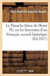 Le Panache Blanc de Henri IV, Ou Les Souvenirs d'Un Francais, Recueil Historique