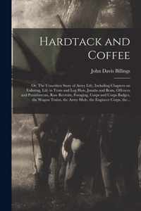 Hardtack and Coffee; or, The Unwritten Story of Army Life, Including Chapters on Enlisting, Life in Tents and Log Huts, Jonahs and Beats, Offences and