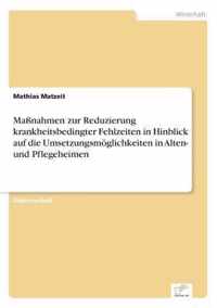 Massnahmen zur Reduzierung krankheitsbedingter Fehlzeiten in Hinblick auf die Umsetzungsmoeglichkeiten in Alten- und Pflegeheimen