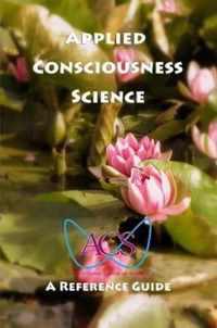 Applied Consciousness Science, A Reference Guide