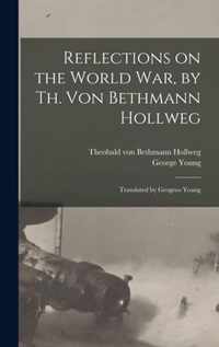 Reflections on the World War, by Th. Von Bethmann Hollweg; Translated by Geogreo Young