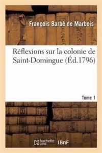 Reflexions Sur La Colonie de Saint-Domingue. Tome 1: