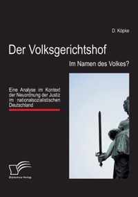 Der Volksgerichtshof: Im Namen des Volkes?: Eine Analyse im Kontext der Neuordnung der Justiz im nationalsozialistischen Deutschland