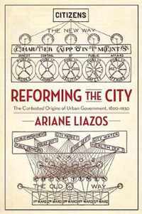 Reforming the City: The Contested Origins of Urban Government, 1890-1930