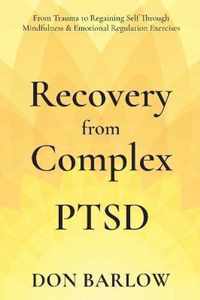 Recovery from Complex PTSD From Trauma to Regaining Self Through Mindfulness & Emotional Regulation Exercises