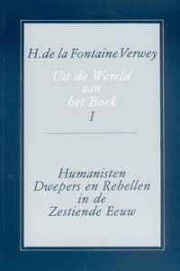 Uit de Wereld Van Het Boek, Deel 1: Humanisten, Dwepers En Rebellen in de Zestiende Eeuw