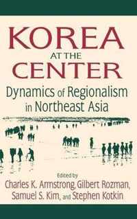 Korea at the Center: Dynamics of Regionalism in Northeast Asia: Dynamics of Regionalism in Northeast Asia