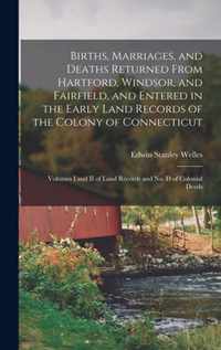 Births, Marriages, and Deaths Returned From Hartford, Windsor, and Fairfield, and Entered in the Early Land Records of the Colony of Connecticut