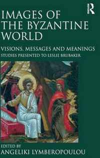 Images of the Byzantine World: Visions, Messages and Meanings: Studies Presented to Leslie Brubaker