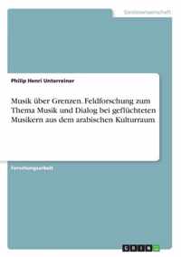 Musik uber Grenzen. Feldforschung zum Thema Musik und Dialog bei gefluchteten Musikern aus dem arabischen Kulturraum