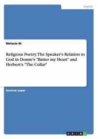 Religious Poetry. The Speaker's Relation to God in Donne's ''Batter my Heart'' and Herbert's ''The Collar''