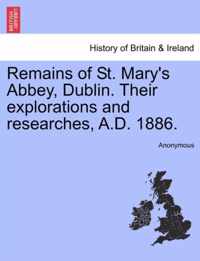 Remains of St. Mary's Abbey, Dublin. Their Explorations and Researches, A.D. 1886.