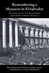 Remembering a Massacre in El Salvador: The Insurrection of 1932, Roque Dalton, and the Politics of Historical Memory