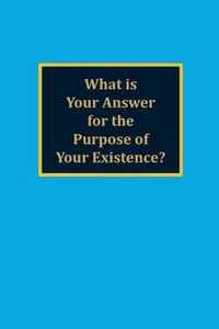 What is your answer for the purpose of your existence?