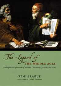 THE LEGEND OF THE MIDDLE AGES - PHILOSOPHICALEXPLORATIONS OF MEDIEVAL CHRISTIANITY, JUDAISM,AND ISLAM