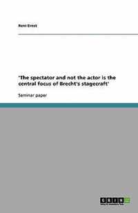 'The spectator and not the actor is the central focus of Brecht's stagecraft'