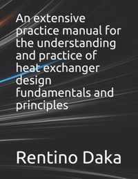 An extensive practice manual for the understanding and practice of heat exchanger design fundamentals and principles