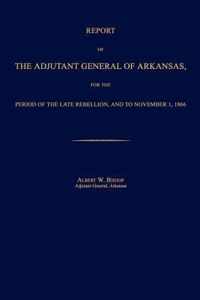 Report of the Adjutant General of Arkansas, for the Period of the Late Rebellion, and to November 1, 1866