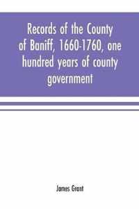 Records of the county of Baniff, 1660-1760, one hundred years of county government