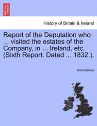 Report of the Deputation Who ... Visited the Estates of the Company, in ... Ireland, Etc. (Sixth Report. Dated ... 1832.).