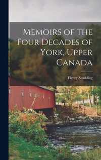 Memoirs of the Four Decades of York, Upper Canada [microform]