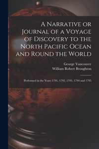 A Narrative or Journal of a Voyage of Discovery to the North Pacific Ocean and Round the World [microform]