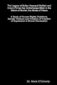 The Legacy of Sultan Hassanal Bolkiah and Crown Prince Haji Al-Muhtadee Billah in the Nation of Brunei, the Abode of Peace - A Study of Human Rights Violations, Gender Violence and Violation of Freedom of Expression in Brunei Darussalam