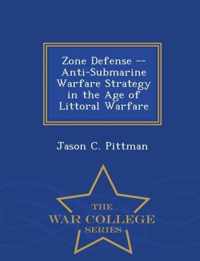 Zone Defense -- Anti-Submarine Warfare Strategy in the Age of Littoral Warfare - War College Series