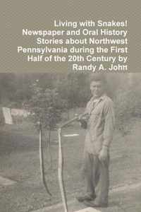 Living with Snakes! Newspaper and Oral History Stories about Northwest Pennsylvania during the First Half of the 20th Century by Randy A. John