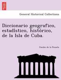 Diccionario geografico, estadistico, historico, de la Isla de Cuba.